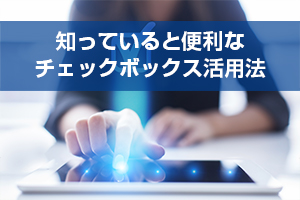 知っていると便利な「チェックボックス」活用法へジャンプ