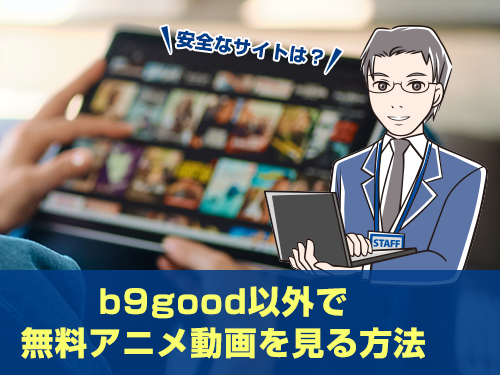 b9goodでアニメ動画は見れない？閉鎖？ウイルス・違法の危険性