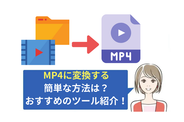 mp4への変換、方法4つとおすすめの変換ソフトを【簡単】にご紹介します